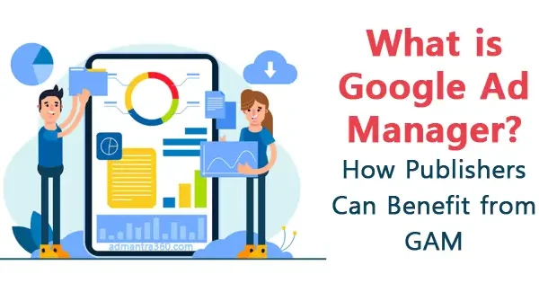 What is Google Ad Manager? – How Publishers Can Benefit from GAM